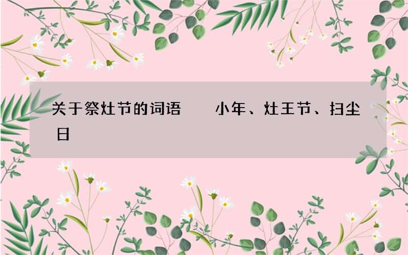 关于祭灶节的词语  小年、灶王节、扫尘日
